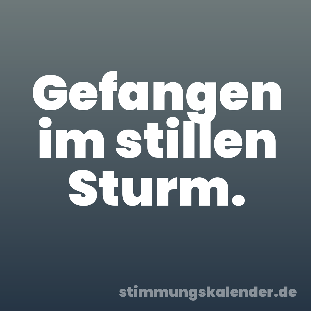 Gefangen im stillen Sturm.