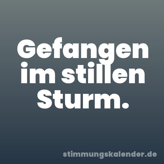 Gefangen im stillen Sturm.