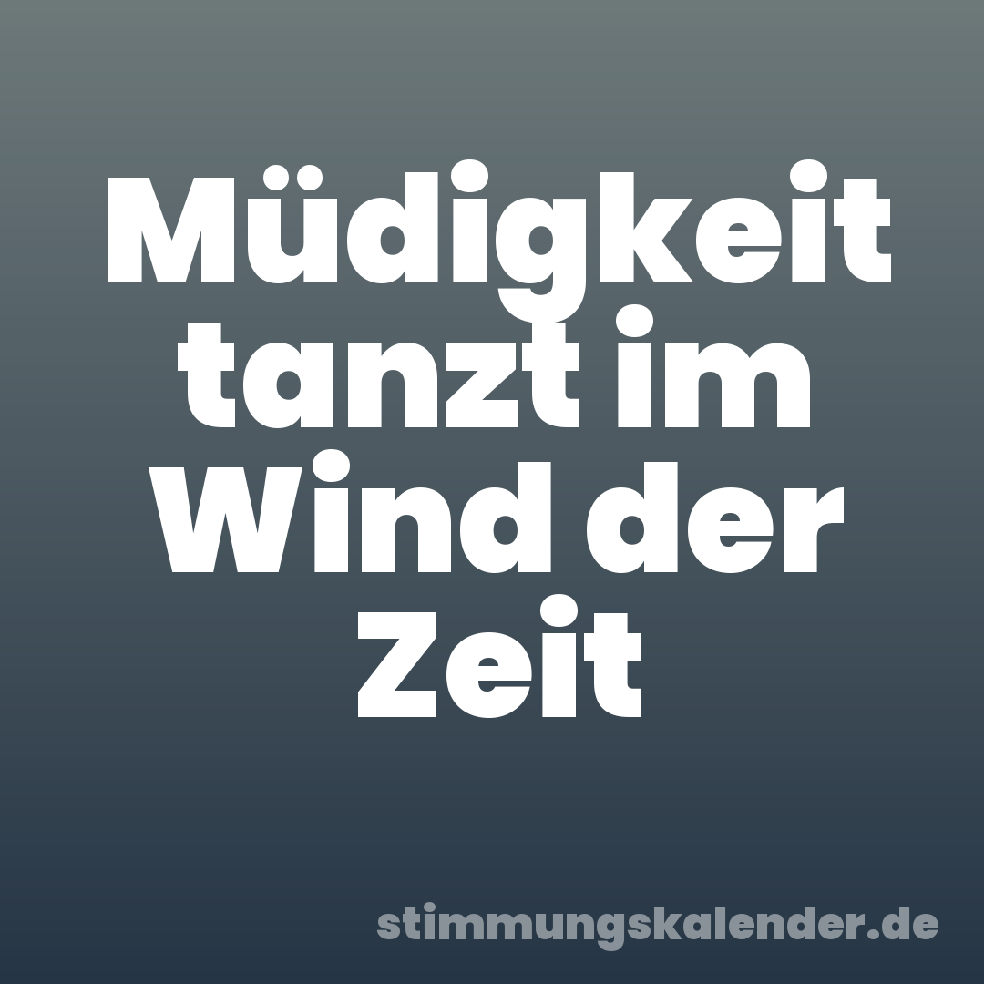 Müdigkeit tanzt im Wind der Zeit