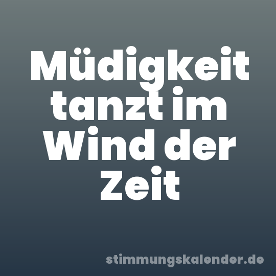 Müdigkeit tanzt im Wind der Zeit