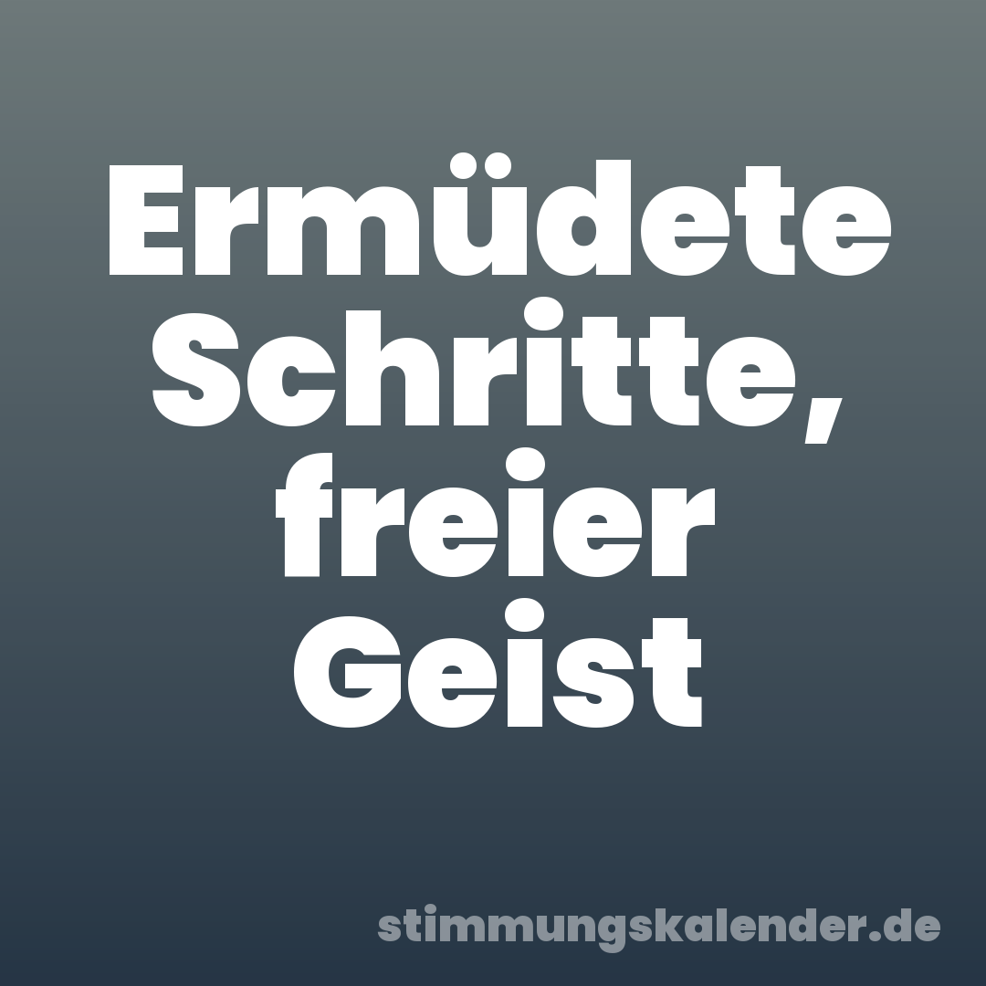 Ermüdete Schritte, freier Geist