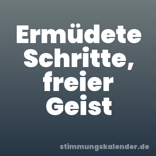 Ermüdete Schritte, freier Geist