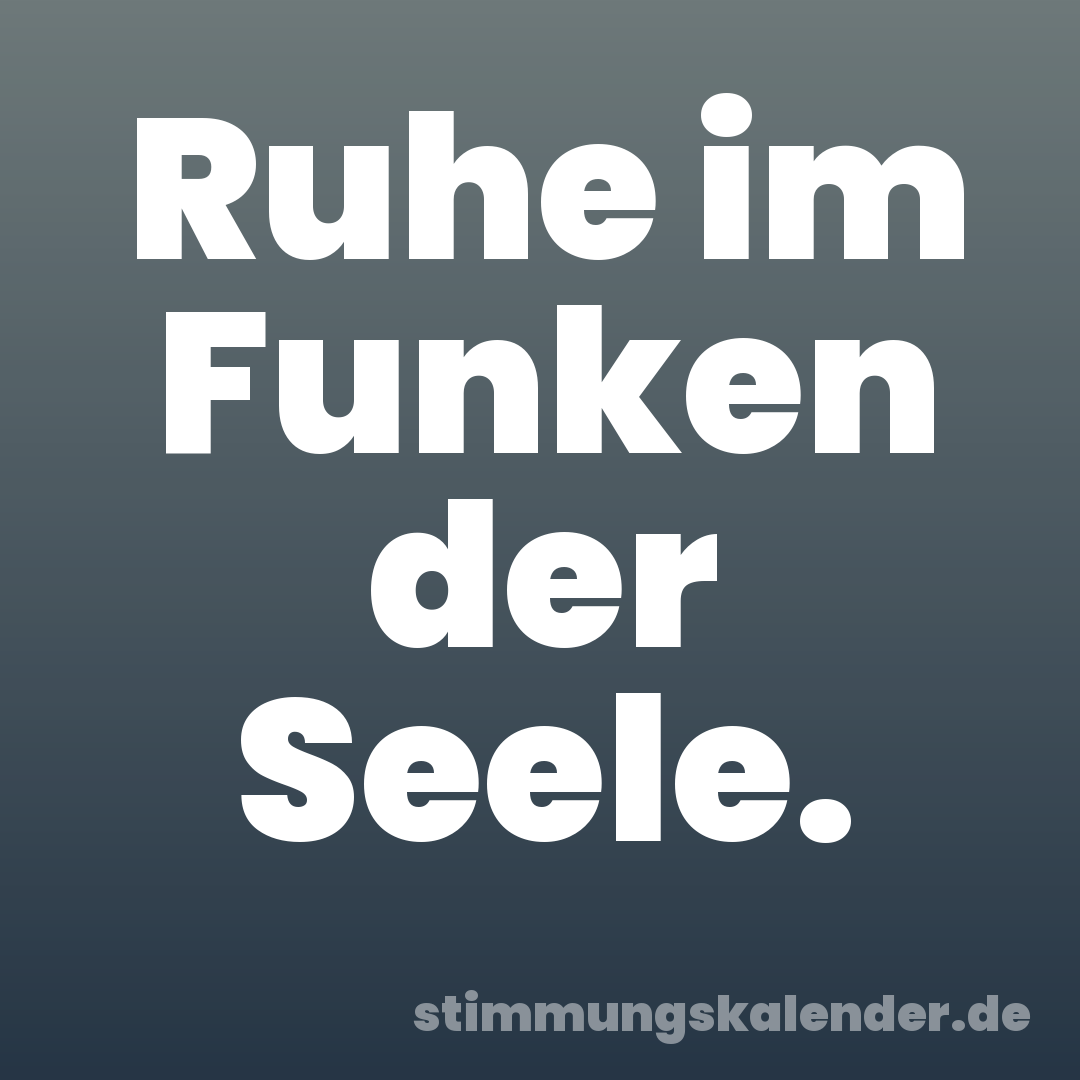 Ruhe im Funken der Seele.