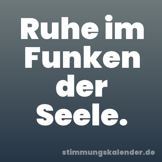 Ruhe im Funken der Seele.