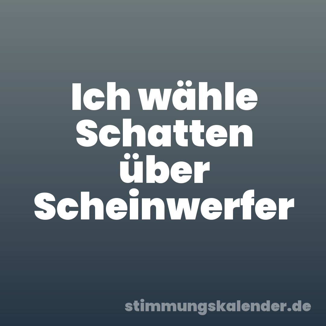 Ich wähle Schatten über Scheinwerfer