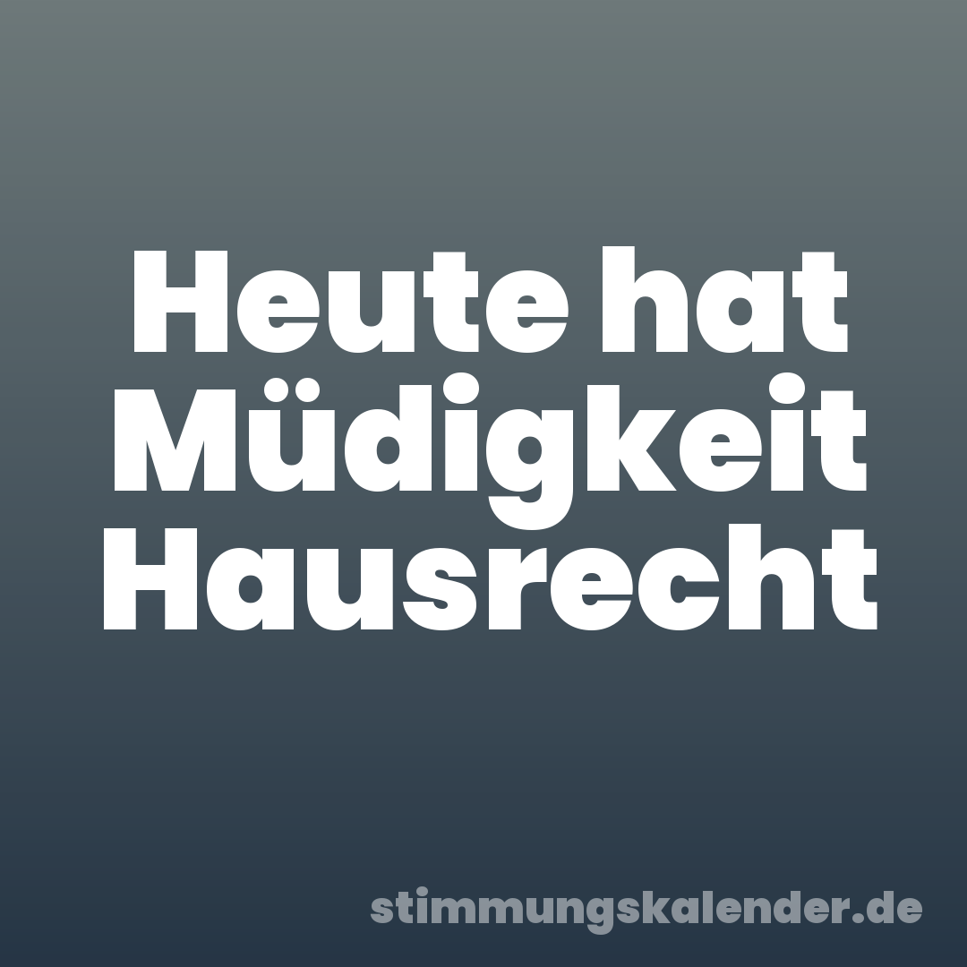 Heute hat Müdigkeit Hausrecht