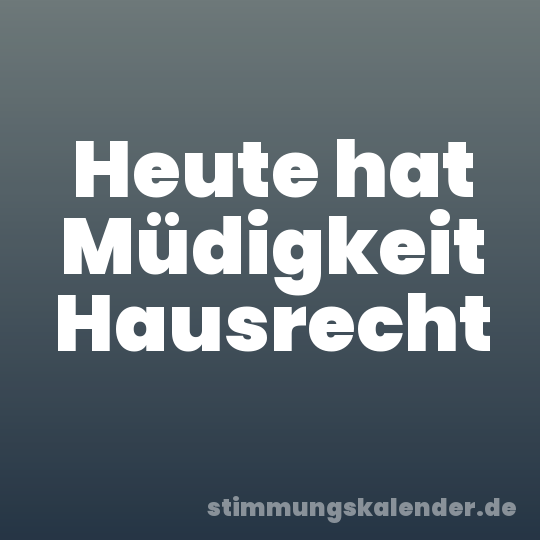 Heute hat Müdigkeit Hausrecht