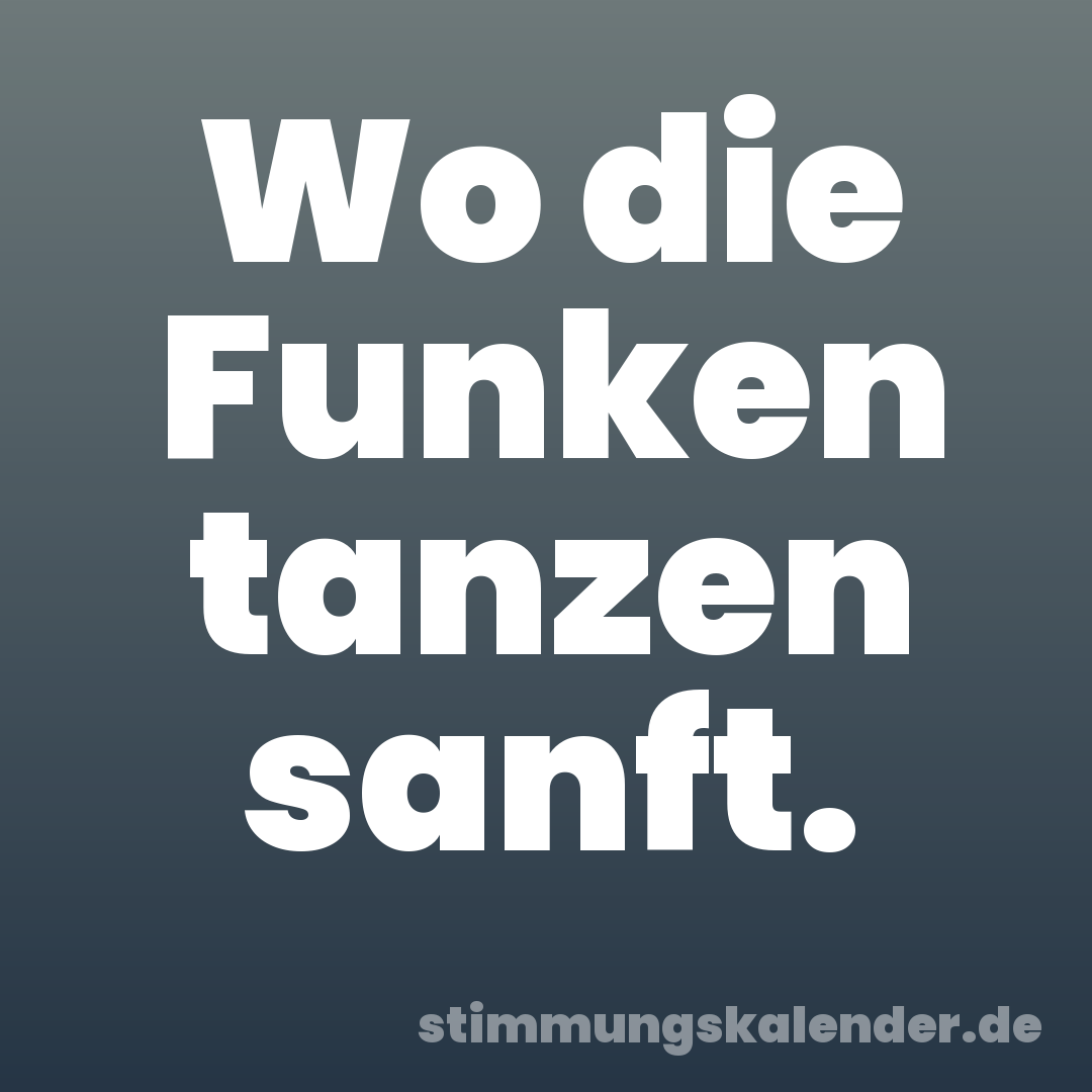 Wo die Funken tanzen sanft.