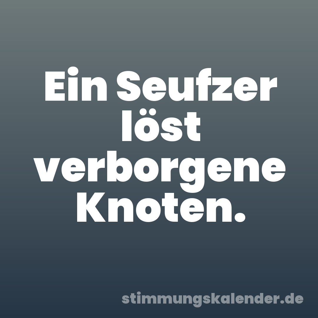 Ein Seufzer löst verborgene Knoten.