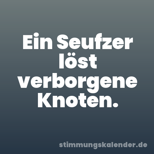 Ein Seufzer löst verborgene Knoten.