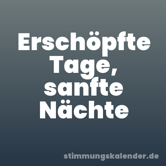 Erschöpfte Tage, sanfte Nächte