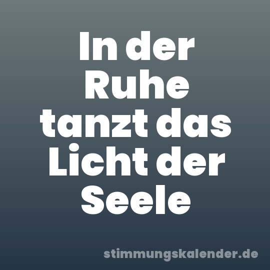 In der Ruhe tanzt das Licht der Seele
