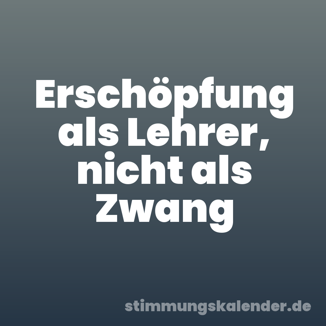 Erschöpfung als Lehrer, nicht als Zwang