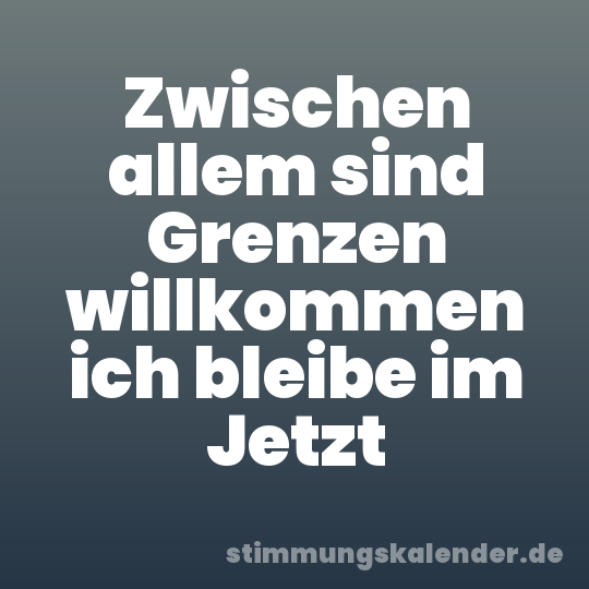 Zwischen allem sind Grenzen willkommen ich bleibe im Jetzt