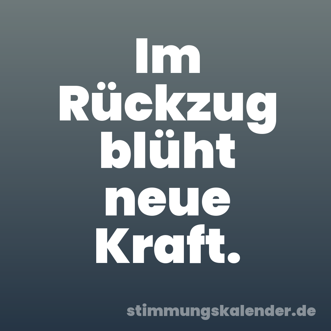 Im Rückzug blüht neue Kraft.