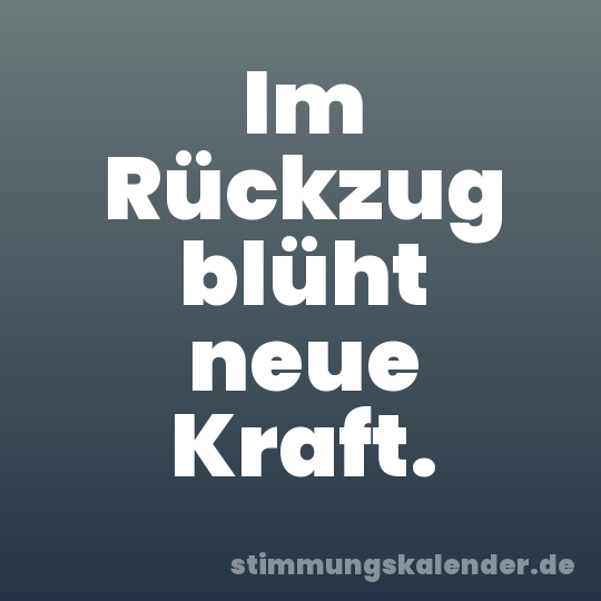 Im Rückzug blüht neue Kraft.