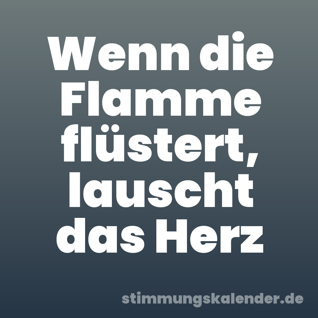 Wenn die Flamme flüstert, lauscht das Herz