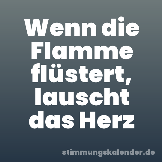 Wenn die Flamme flüstert, lauscht das Herz