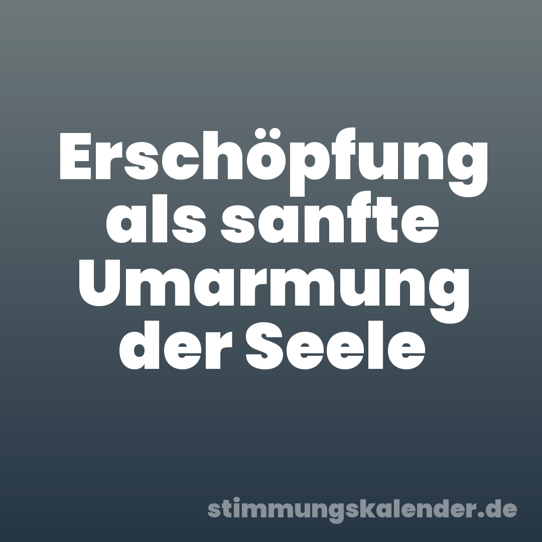 Erschöpfung als sanfte Umarmung der Seele