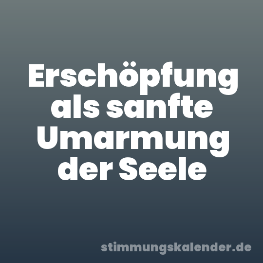 Erschöpfung als sanfte Umarmung der Seele