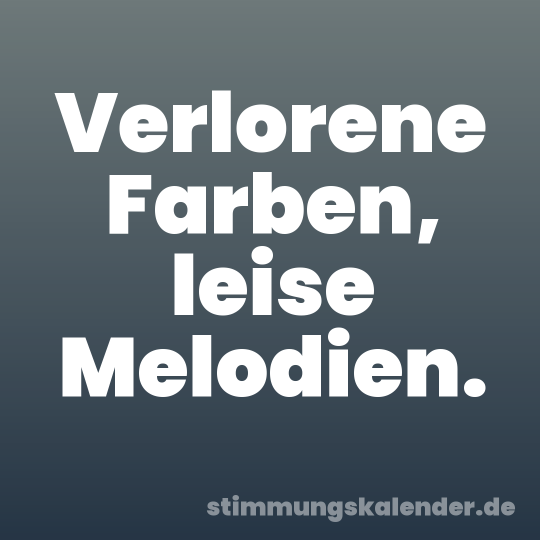 Verlorene Farben, leise Melodien.
