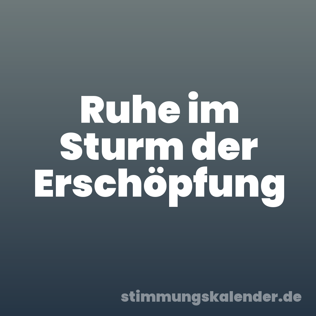 Ruhe im Sturm der Erschöpfung