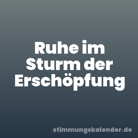 Ruhe im Sturm der Erschöpfung