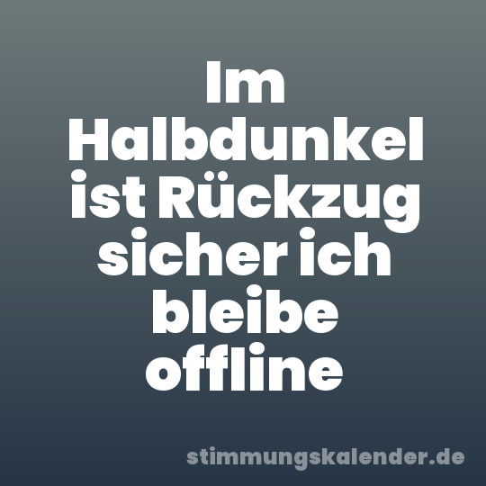 Im Halbdunkel ist Rückzug sicher ich bleibe offline