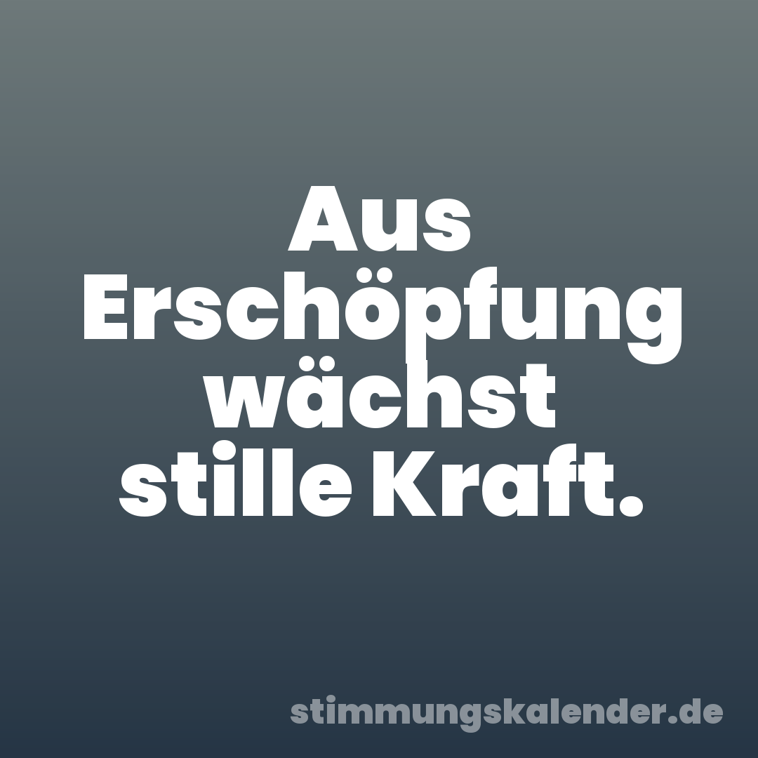 Aus Erschöpfung wächst stille Kraft.