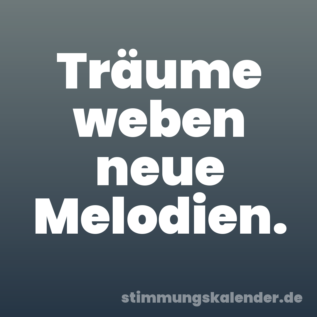 Träume weben neue Melodien.