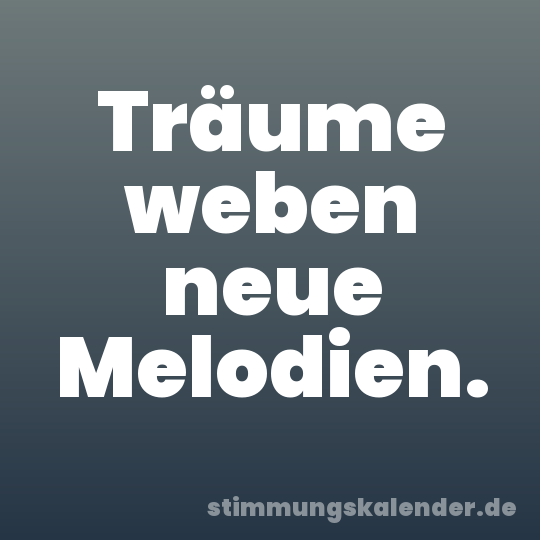 Träume weben neue Melodien.