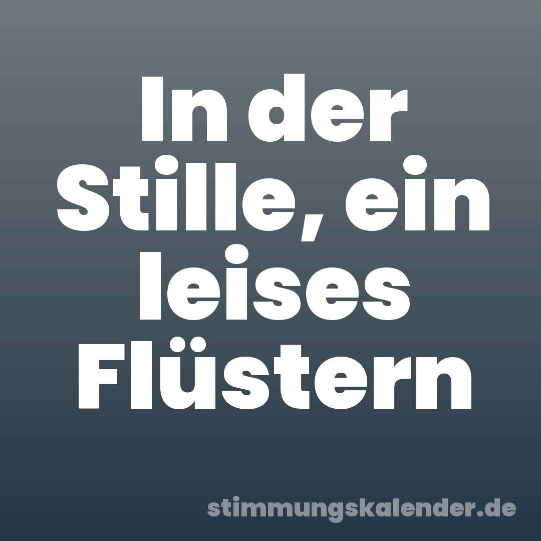 In der Stille, ein leises Flüstern