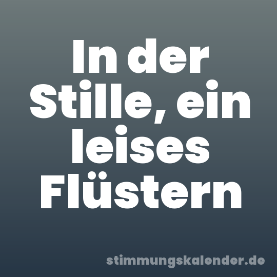 In der Stille, ein leises Flüstern