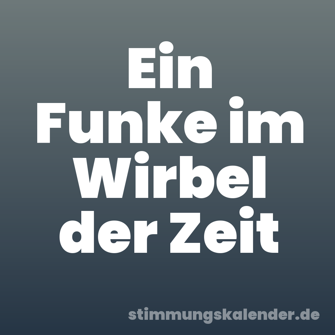Ein Funke im Wirbel der Zeit