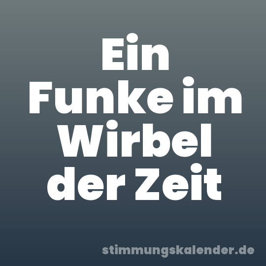 Ein Funke im Wirbel der Zeit