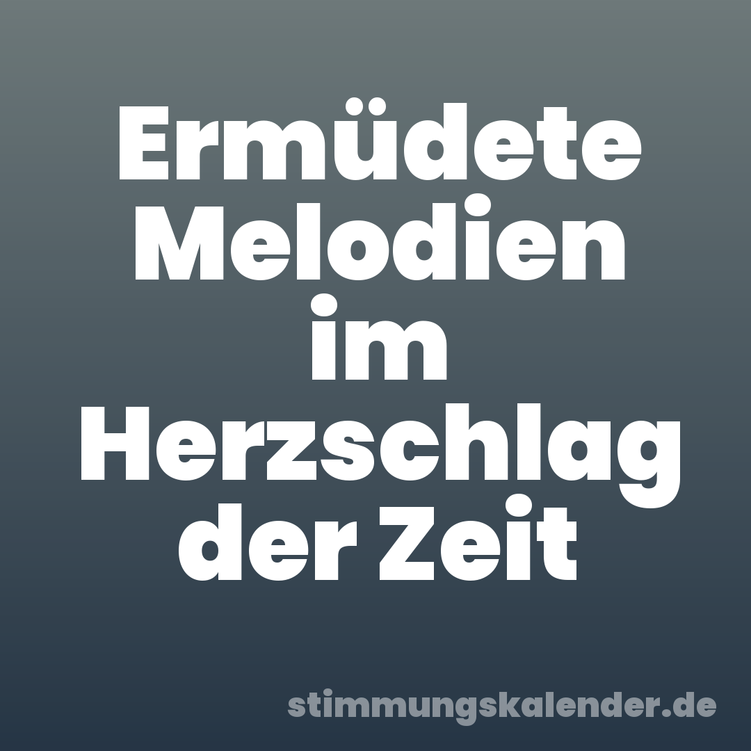 Ermüdete Melodien im Herzschlag der Zeit
