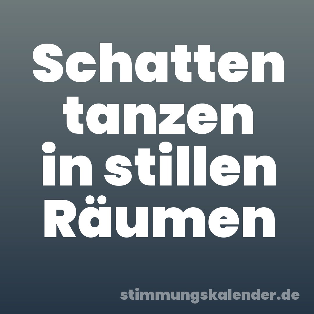 Schatten tanzen in stillen Räumen