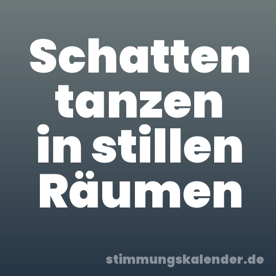 Schatten tanzen in stillen Räumen