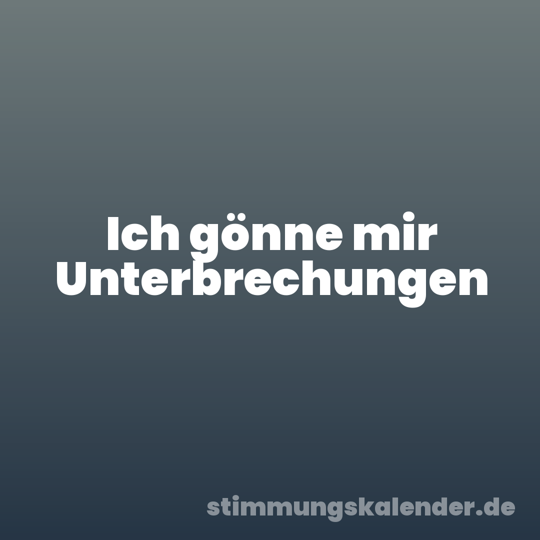 Ich gönne mir Unterbrechungen