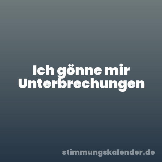 Ich gönne mir Unterbrechungen
