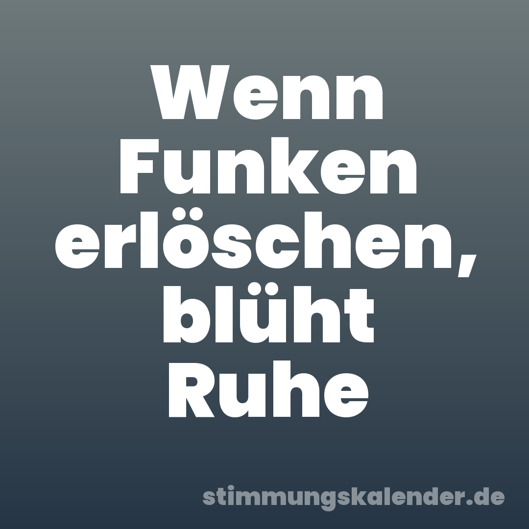 Wenn Funken erlöschen, blüht Ruhe