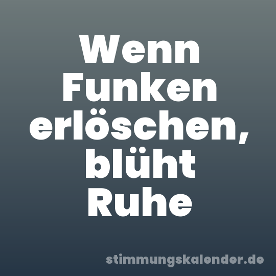 Wenn Funken erlöschen, blüht Ruhe