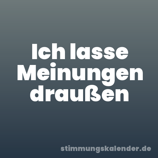 Ich lasse Meinungen draußen