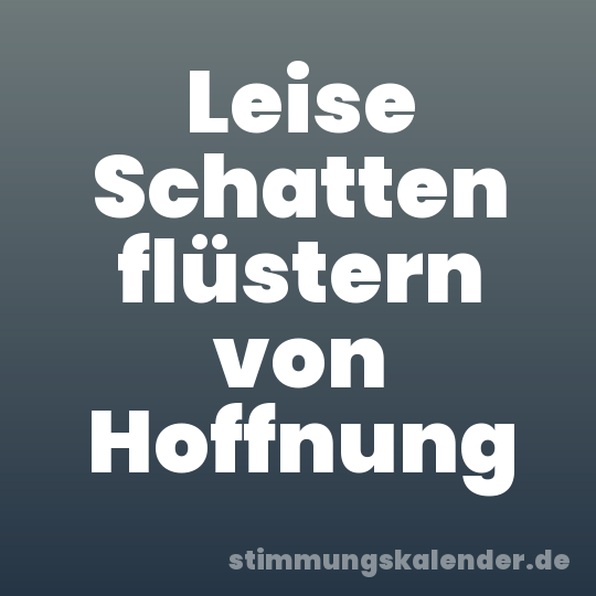 Leise Schatten flüstern von Hoffnung