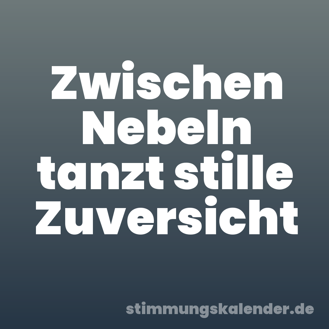 Zwischen Nebeln tanzt stille Zuversicht