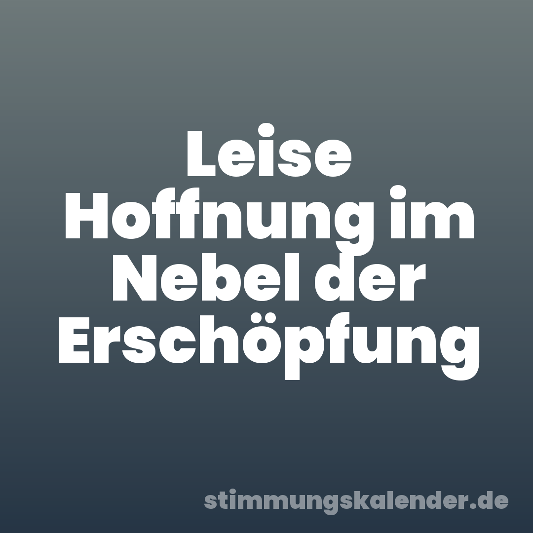 Leise Hoffnung im Nebel der Erschöpfung