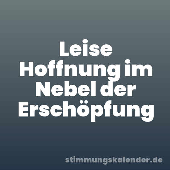 Leise Hoffnung im Nebel der Erschöpfung