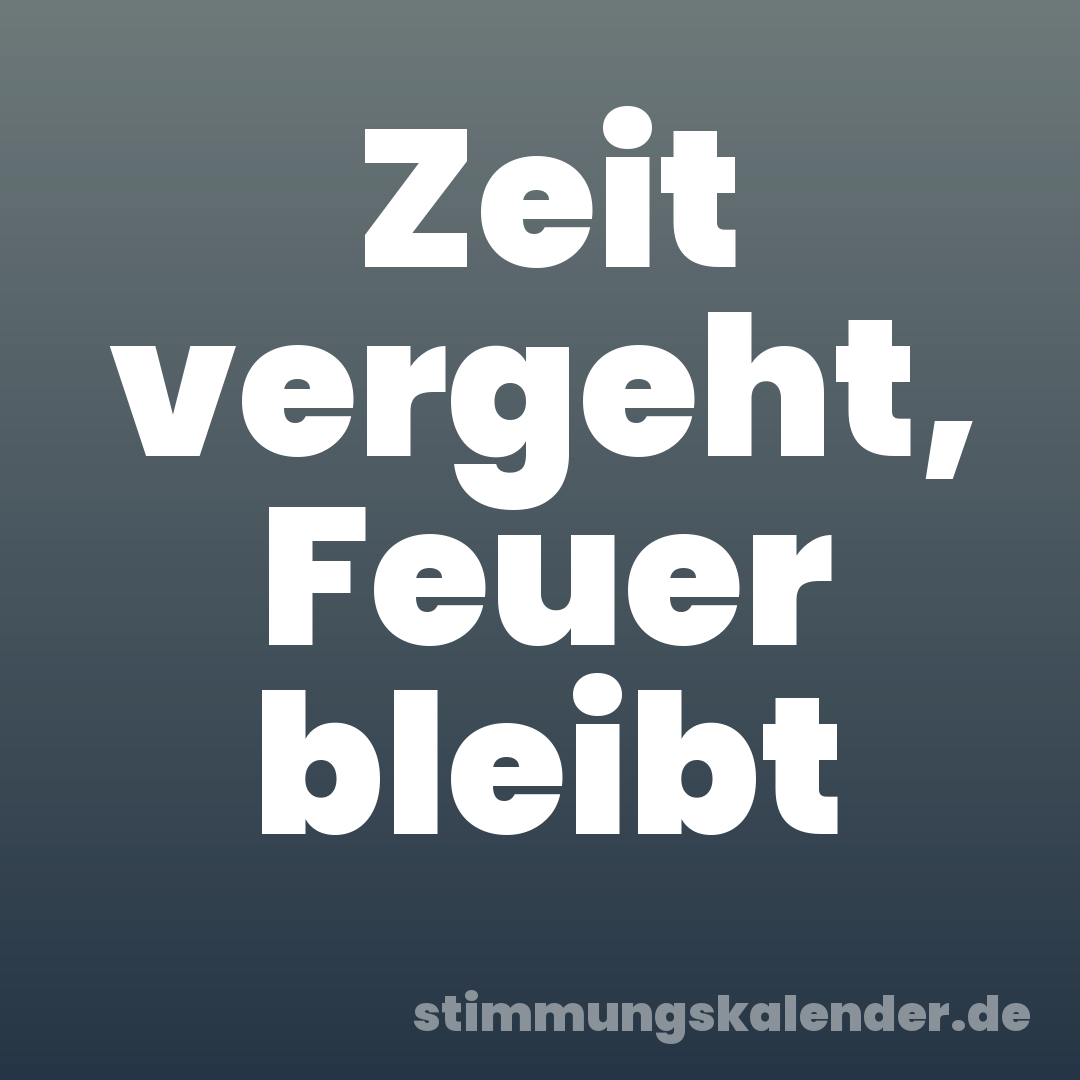 Zeit vergeht, Feuer bleibt