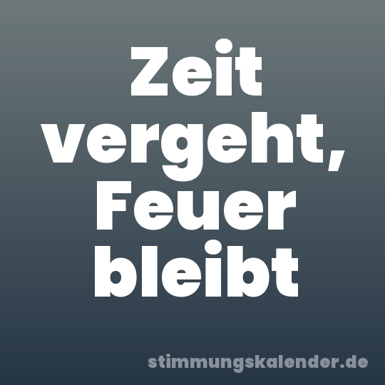 Zeit vergeht, Feuer bleibt