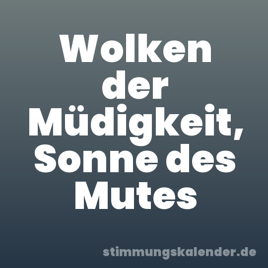 Wolken der Müdigkeit, Sonne des Mutes